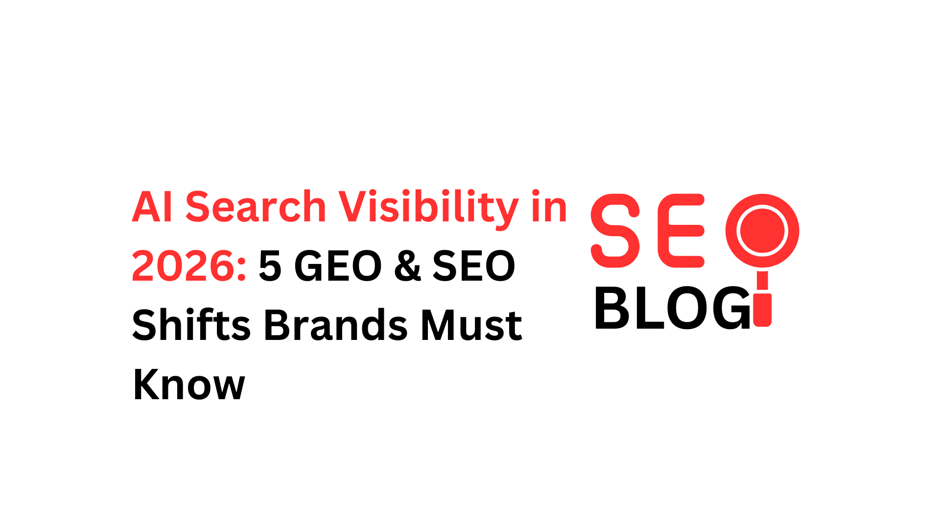AI Search Visibility in 2026: 5 GEO & SEO Shifts Brands Must Know