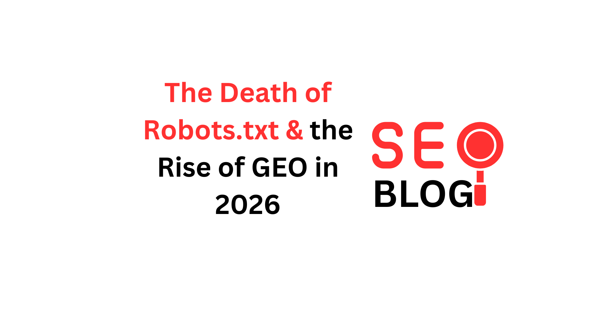 The Death of Robots.txt & the Rise of GEO in 2026