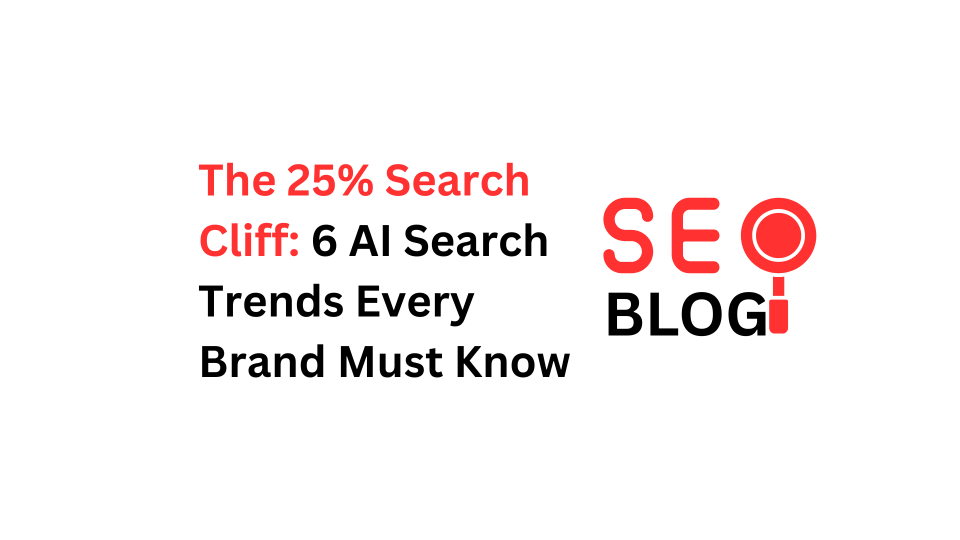 The 25% Search Cliff: 6 AI Search Trends Every Brand Must Know