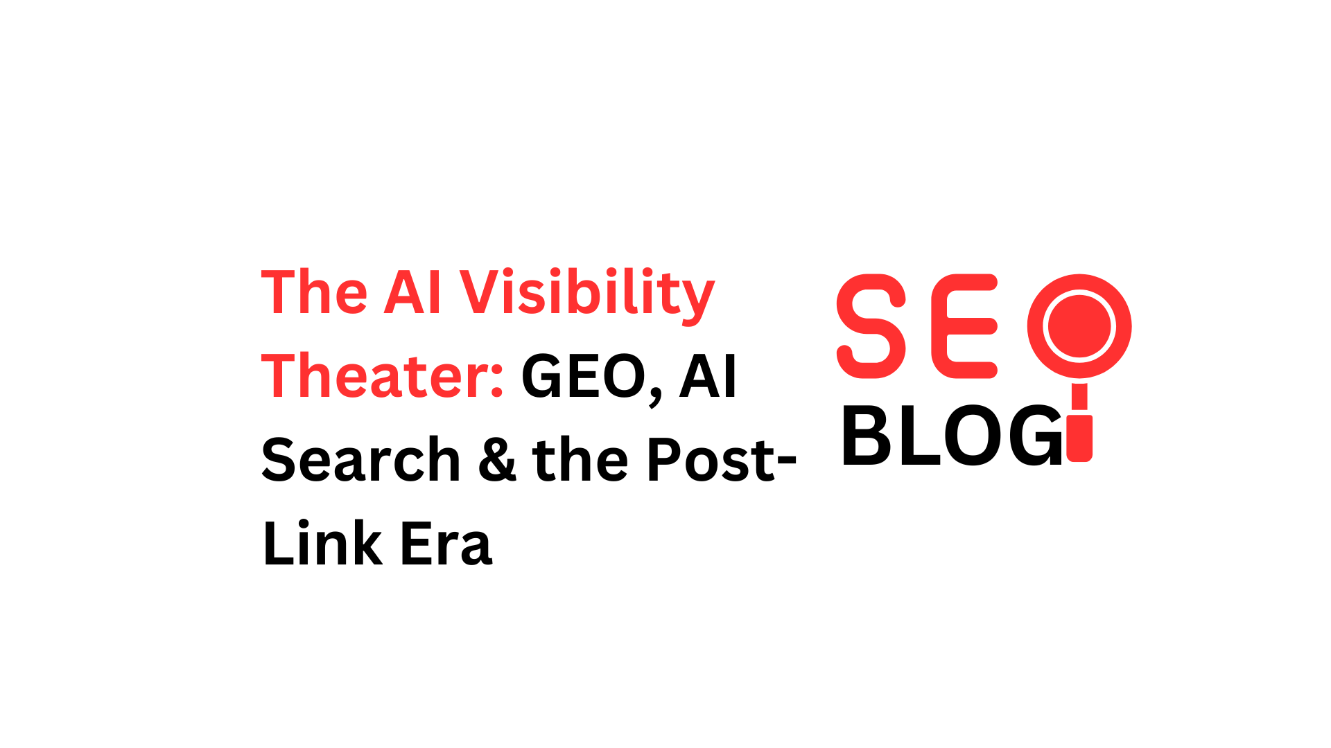 The AI Visibility Theater: GEO, AI Search & the Post-Link Era